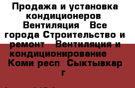 Продажа и установка кондиционеров. Вентиляция - Все города Строительство и ремонт » Вентиляция и кондиционирование   . Коми респ.,Сыктывкар г.